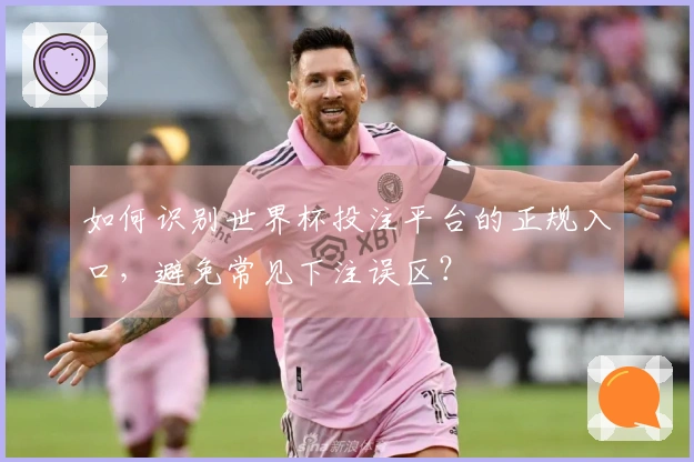如何识别世界杯投注平台的正规入口，避免常见下注误区？