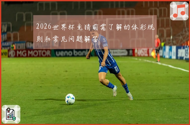 2026世界杯竞猜前需了解的体彩规则和常见问题解答