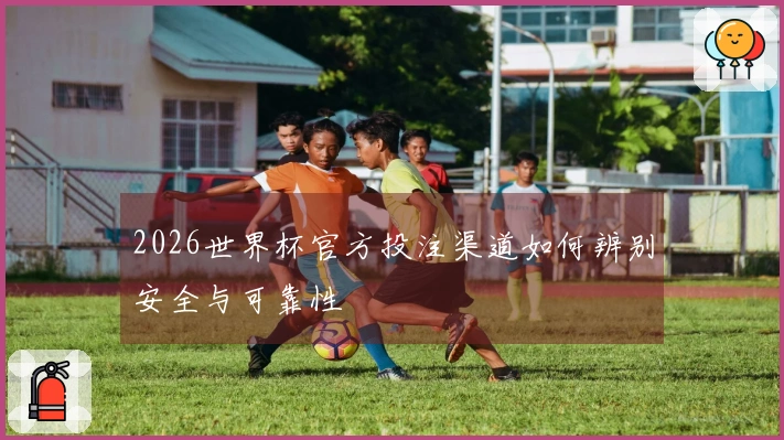 2026世界杯官方投注渠道如何辨别安全与可靠性