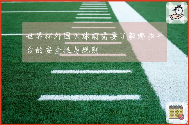 世界杯外围买球前需要了解哪些平台的安全性与规则