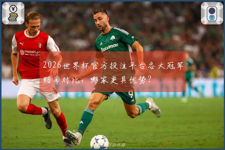 2026世界杯官方投注平台各大冠军赔率对比，哪家更具优势？