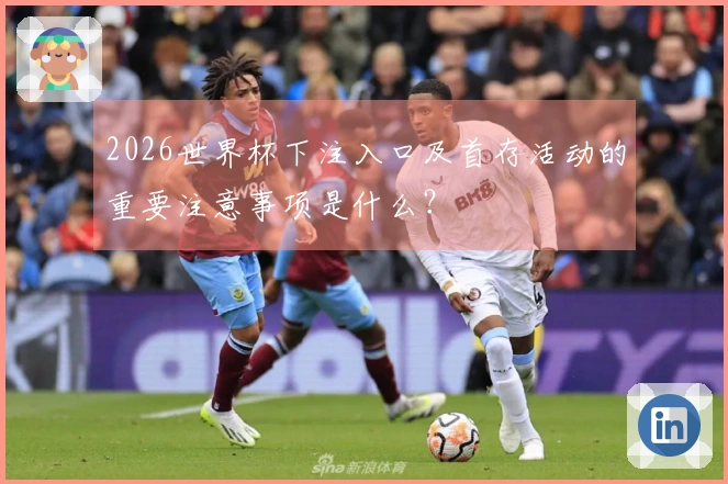 2026世界杯下注入口及首存活动的重要注意事项是什么？