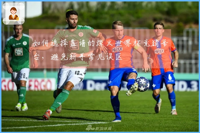 如何选择靠谱的烽火世界杯竞猜平台，避免新手常见误区