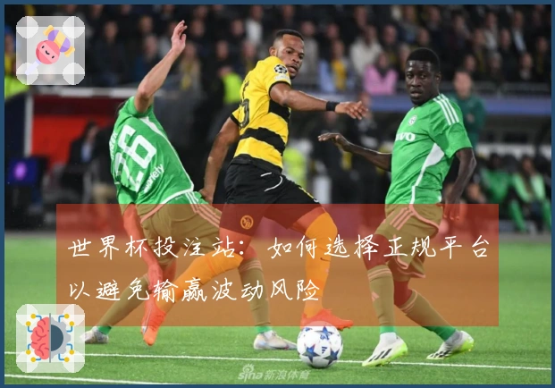 世界杯投注站：如何选择正规平台以避免输赢波动风险