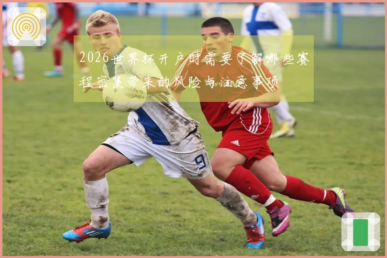 2026世界杯开户时需要了解哪些赛程密集带来的风险与注意事项