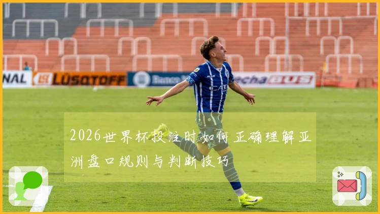2026世界杯投注时如何正确理解亚洲盘口规则与判断技巧