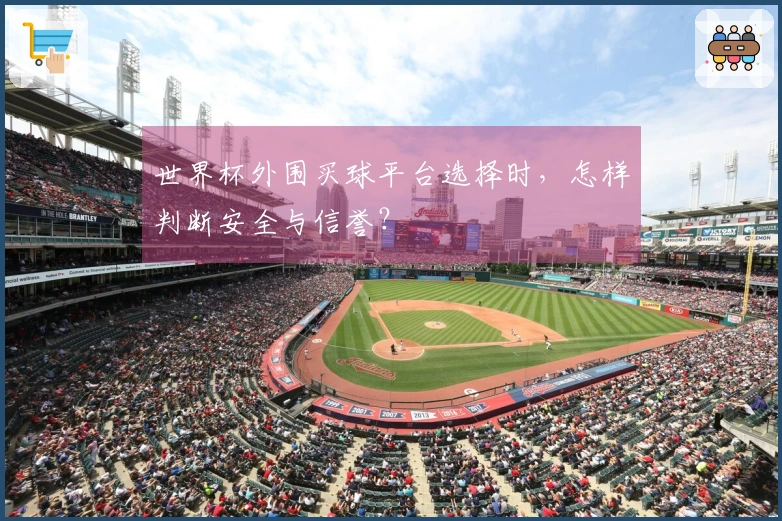 世界杯外围买球平台选择时，怎样判断安全与信誉？