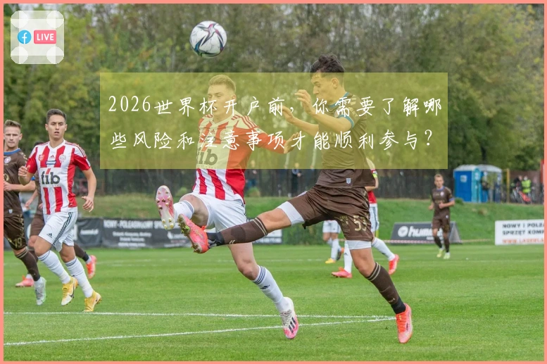 2026世界杯开户前，你需要了解哪些风险和注意事项才能顺利参与？