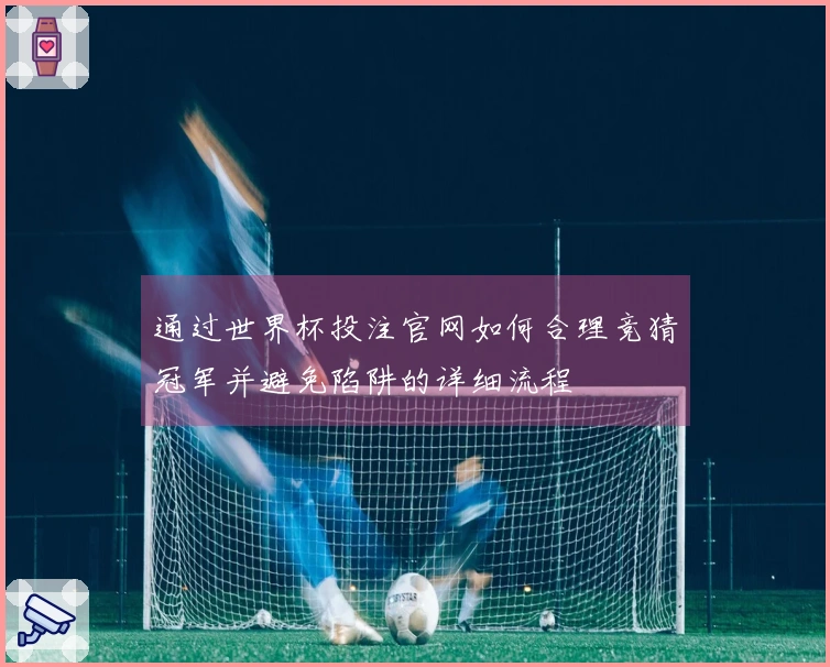 通过世界杯投注官网如何合理竞猜冠军并避免陷阱的详细流程