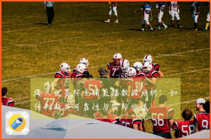 烽火世界杯竞猜直播数据分析：如何判断其可靠性与实际价值