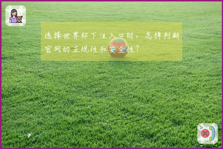 选择世界杯下注入口时，怎样判断官网的正规性和安全性？