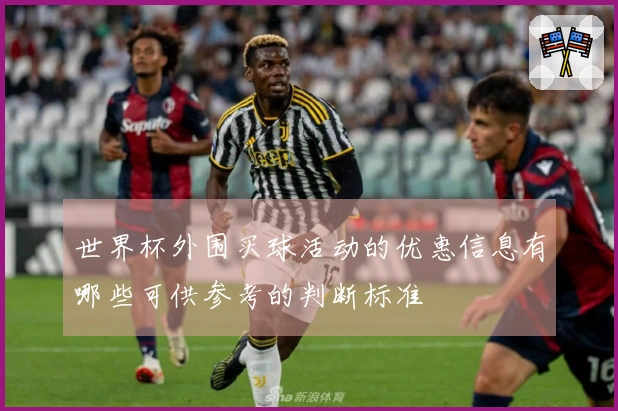 世界杯外围买球活动的优惠信息有哪些可供参考的判断标准