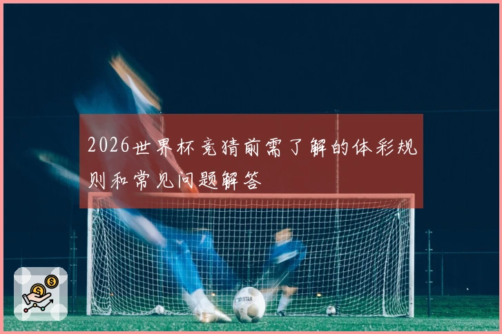 2026世界杯竞猜前需了解的体彩规则和常见问题解答