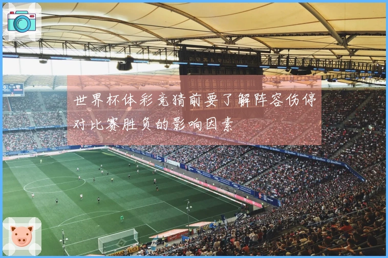 世界杯体彩竞猜前要了解阵容伤停对比赛胜负的影响因素