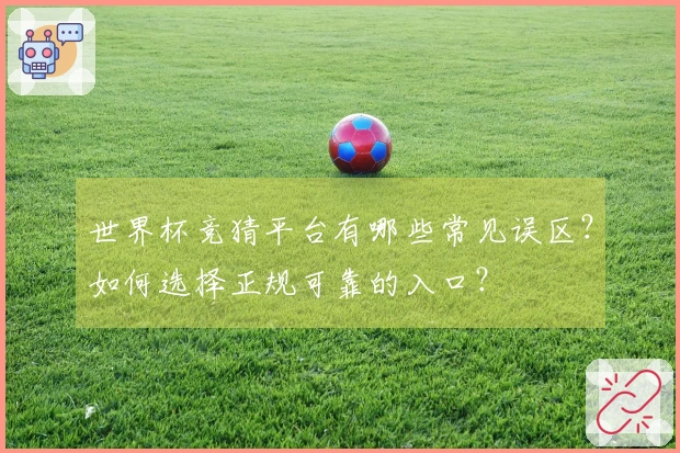 世界杯竞猜平台有哪些常见误区？如何选择正规可靠的入口？
