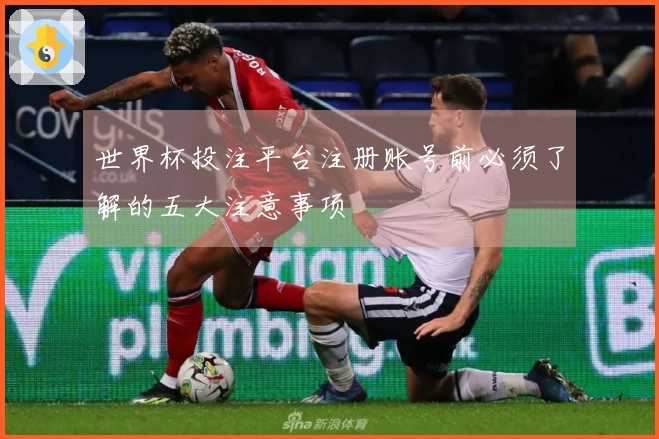 世界杯投注平台注册账号前必须了解的五大注意事项