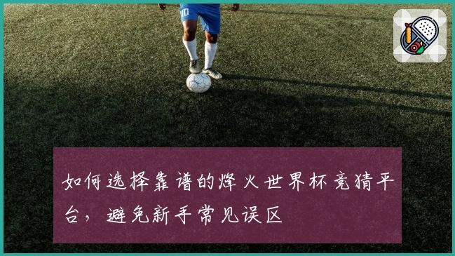 如何选择靠谱的烽火世界杯竞猜平台，避免新手常见误区