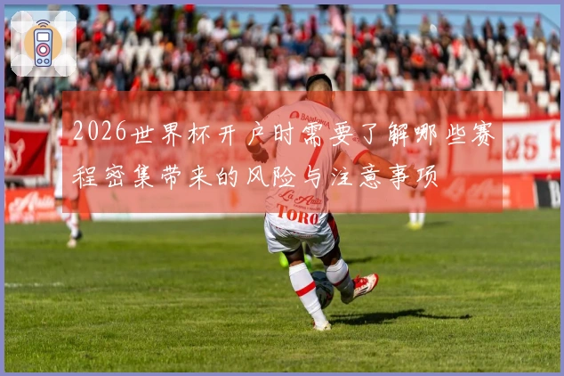 2026世界杯开户时需要了解哪些赛程密集带来的风险与注意事项