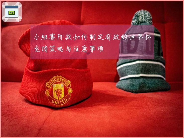 小组赛阶段如何制定有效的世界杯竞猜策略与注意事项