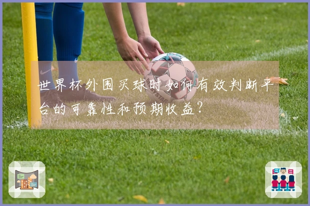 世界杯外围买球时如何有效判断平台的可靠性和预期收益？