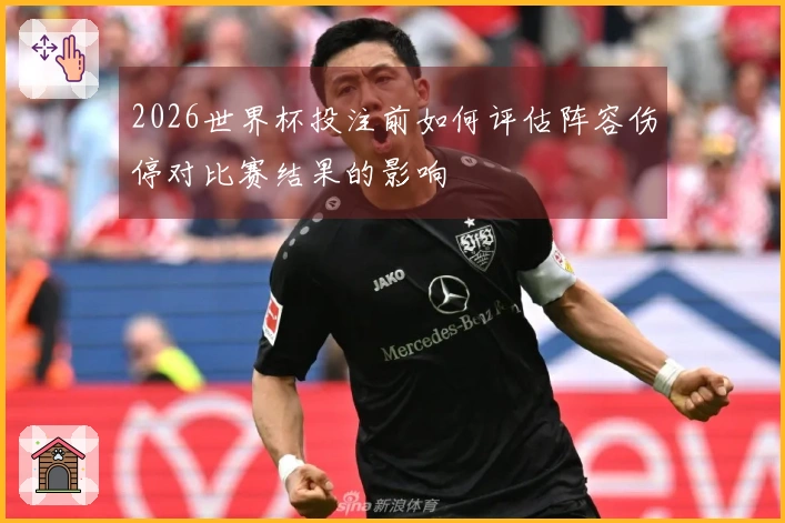 2026世界杯投注前如何评估阵容伤停对比赛结果的影响