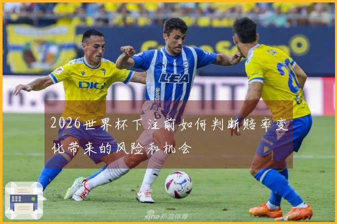2026世界杯下注前如何判断赔率变化带来的风险和机会