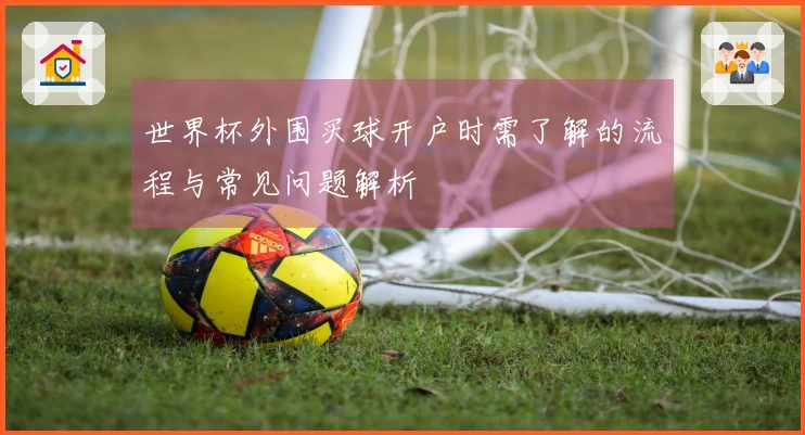世界杯外围买球开户时需了解的流程与常见问题解析