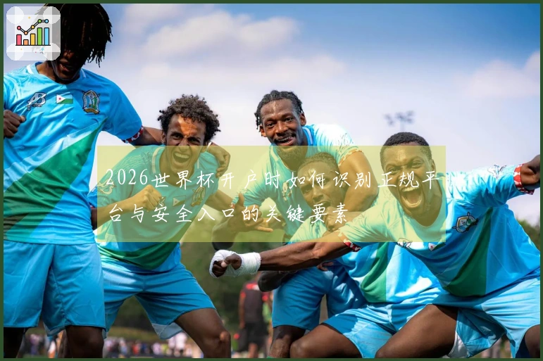 2026世界杯开户时如何识别正规平台与安全入口的关键要素
