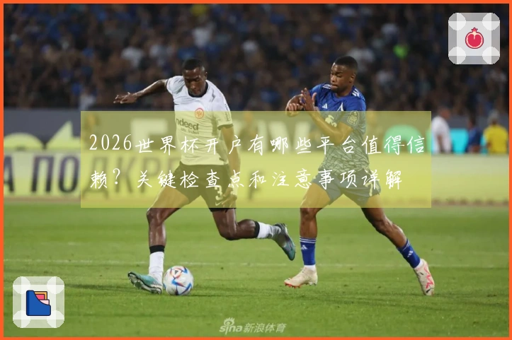 2026世界杯开户有哪些平台值得信赖？关键检查点和注意事项详解