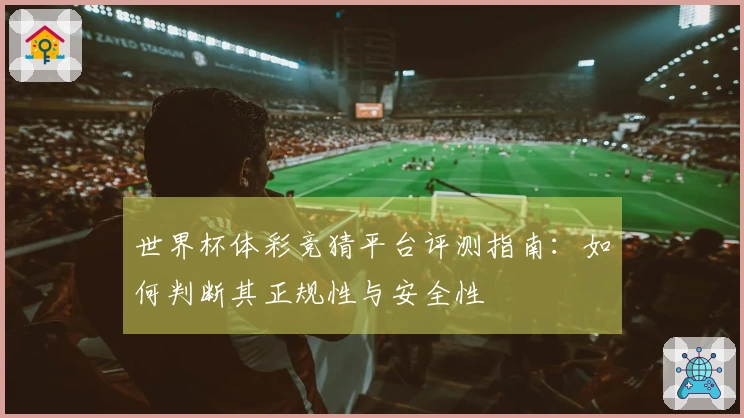 世界杯体彩竞猜平台评测指南：如何判断其正规性与安全性