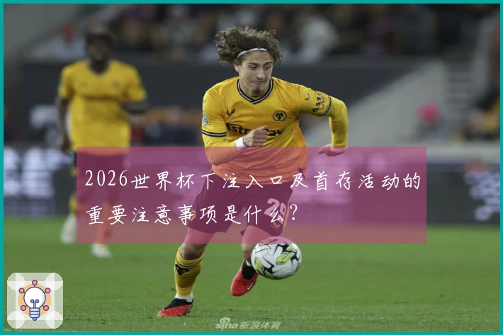 2026世界杯下注入口及首存活动的重要注意事项是什么？