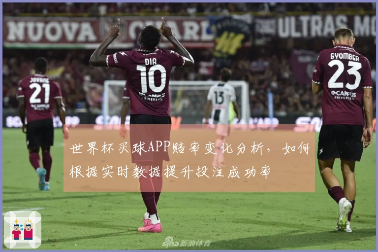 世界杯买球APP赔率变化分析，如何根据实时数据提升投注成功率