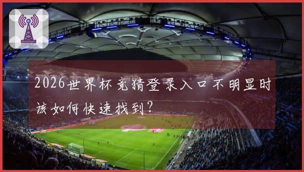 2026世界杯竞猜登录入口不明显时该如何快速找到？